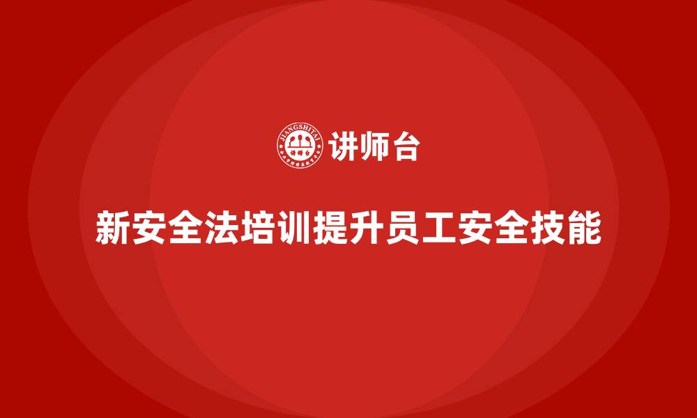 文章新安全法培训：提升企业员工安全管理技能，避免事故的缩略图