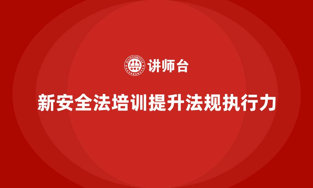 新安全法培训提升法规执行力