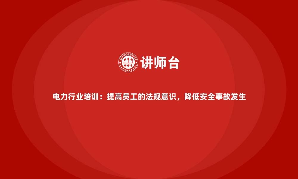 文章电力行业培训：提高员工的法规意识，降低安全事故发生的缩略图