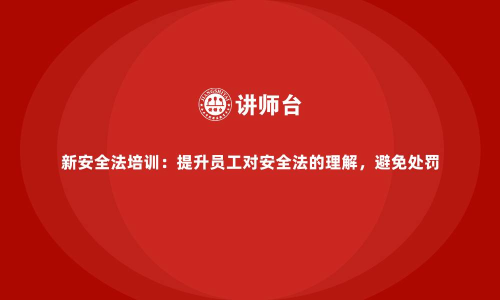 文章新安全法培训：提升员工对安全法的理解，避免处罚的缩略图