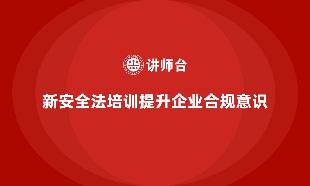 文章新安全法培训：加强企业法规合规意识，避免法律风险的缩略图