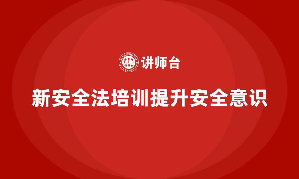 文章新安全法培训：通过培训提高企业员工对法规的认知的缩略图