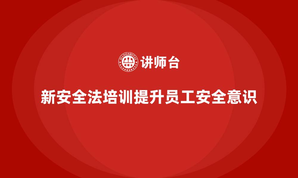 文章新安全法培训：提升员工对安全法规的理解，避免违法操作的缩略图