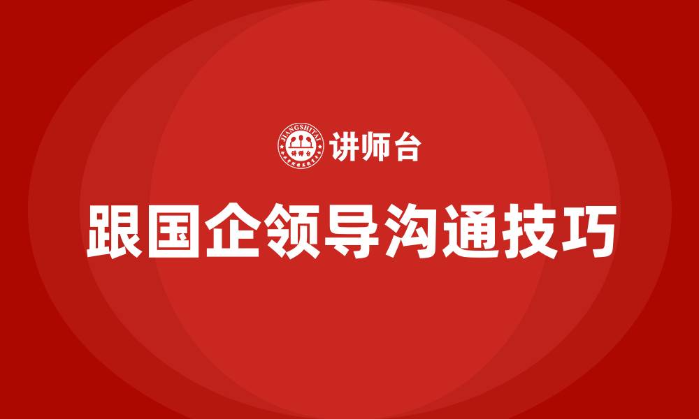 文章跟国企领导沟通技巧的缩略图