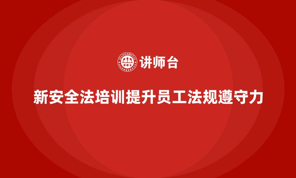 文章新安全法培训：提升企业员工的法规遵守力，确保无事故的缩略图