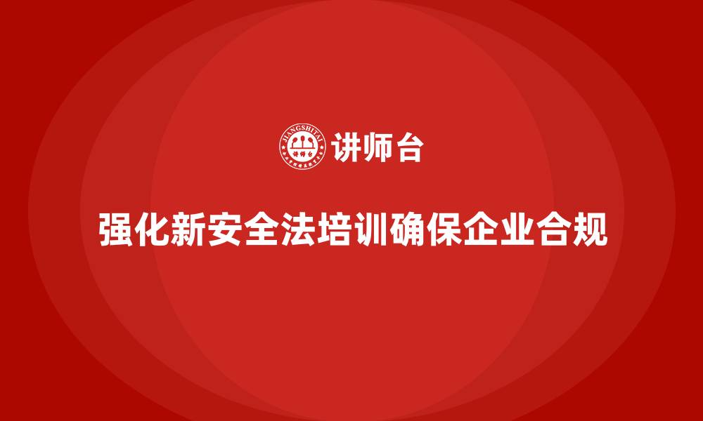 文章新安全法培训：提升员工对法规的理解，确保合规运营的缩略图