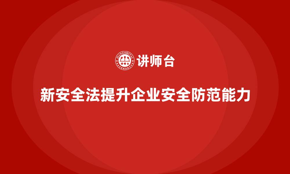 新安全法提升企业安全防范能力