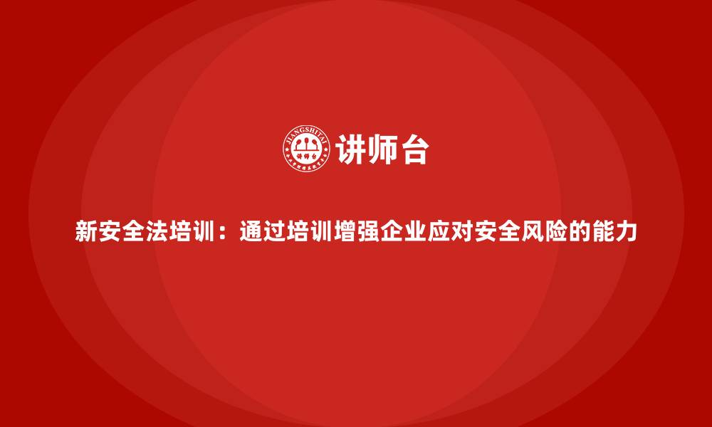 文章新安全法培训：通过培训增强企业应对安全风险的能力的缩略图
