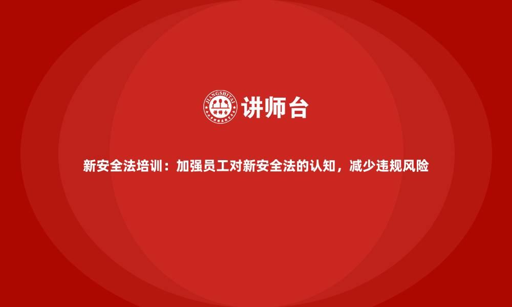 文章新安全法培训：加强员工对新安全法的认知，减少违规风险的缩略图