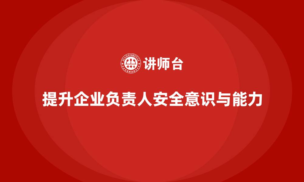 文章企业主要负责人安全培训：帮助企业领导提升安全风险管理意识的缩略图