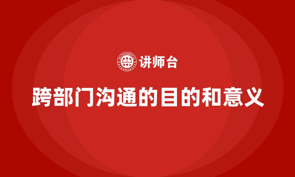 文章跨部门沟通的目的和意义的缩略图