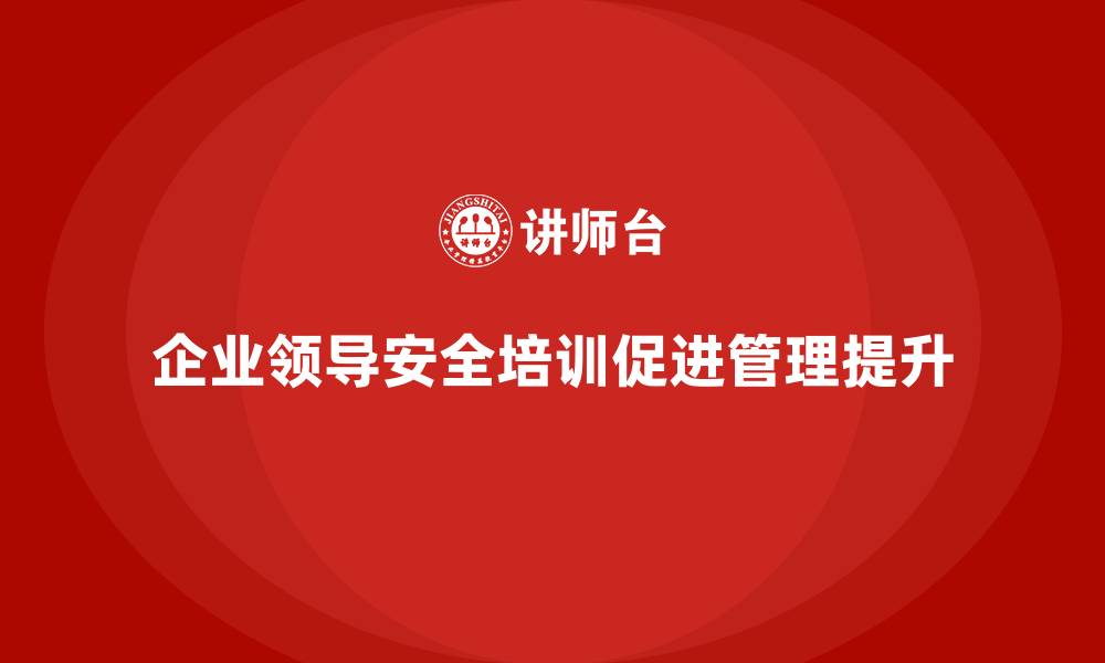 文章企业主要负责人安全培训：通过培训提升企业领导的法规遵守能力的缩略图