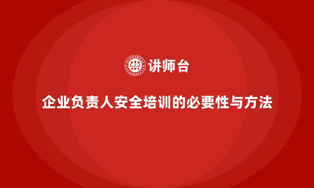 文章企业主要负责人安全培训：提升领导者的安全管理决策能力的缩略图