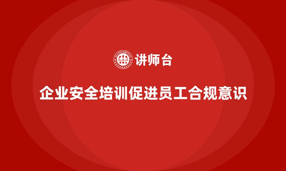 文章企业生产安全培训：提升员工对安全合规的认知的缩略图