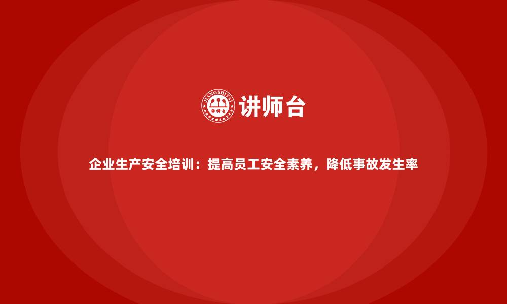 文章企业生产安全培训：提高员工安全素养，降低事故发生率的缩略图