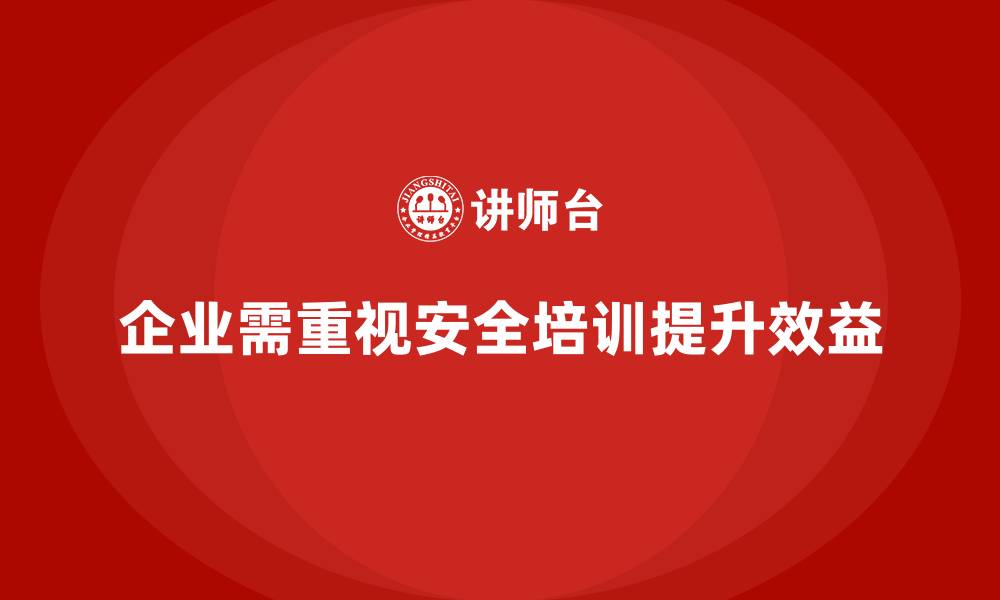 文章企业生产安全培训：减少安全事故，提升企业效益的缩略图