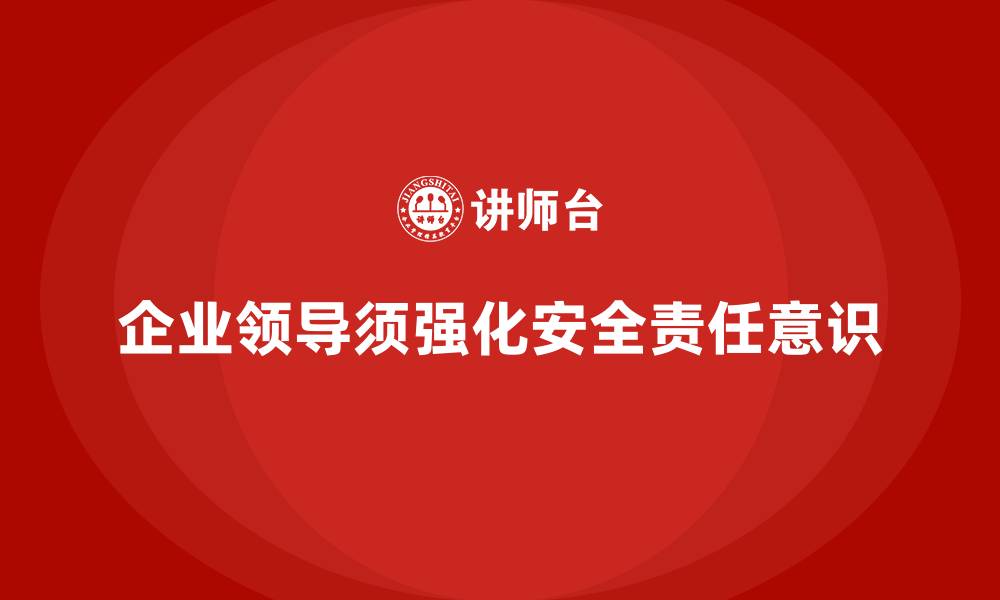 文章企业生产安全培训：让企业领导树立安全生产的责任意识的缩略图