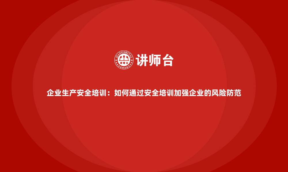 文章企业生产安全培训：如何通过安全培训加强企业的风险防范的缩略图