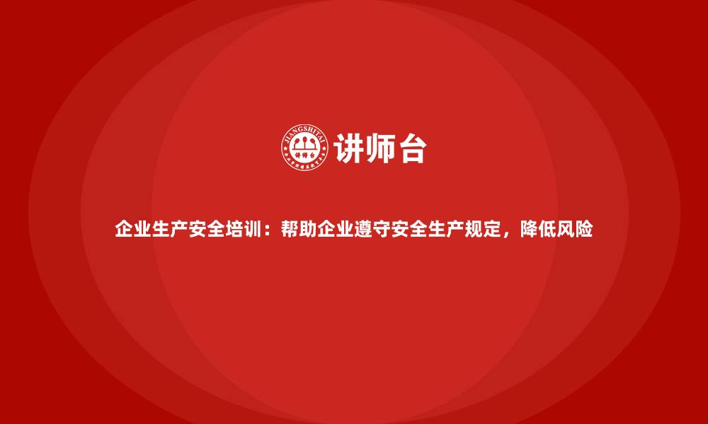 文章企业生产安全培训：帮助企业遵守安全生产规定，降低风险的缩略图