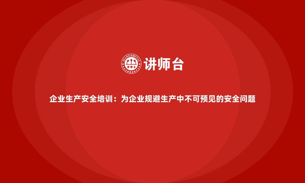 企业生产安全培训：为企业规避生产中不可预见的安全问题