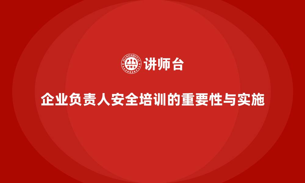 文章企业主要负责人安全培训：确保领导者对安全法规有深入了解的缩略图