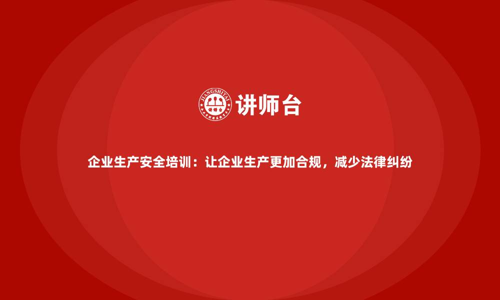文章企业生产安全培训：让企业生产更加合规，减少法律纠纷的缩略图