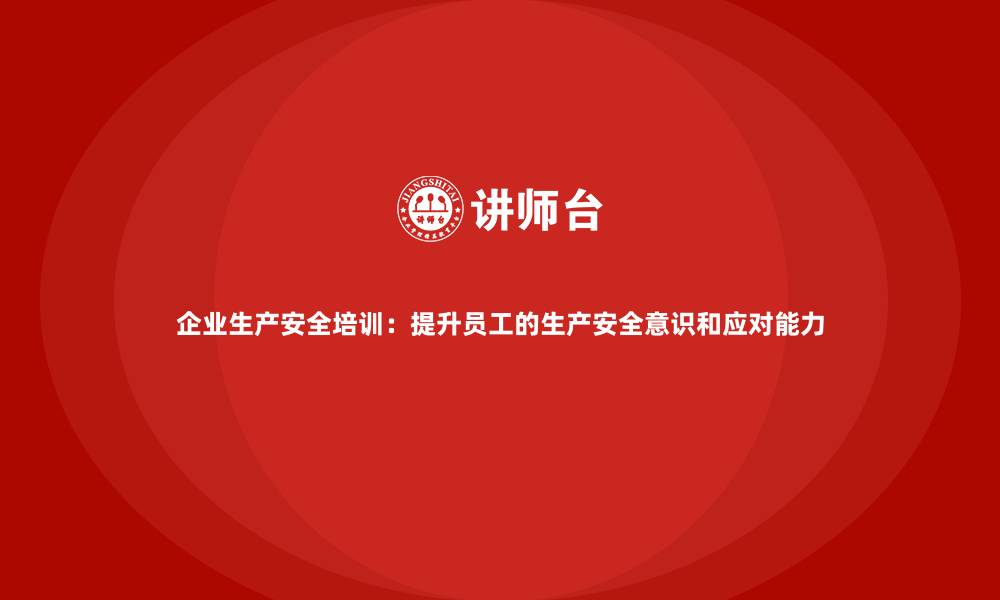 文章企业生产安全培训：提升员工的生产安全意识和应对能力的缩略图