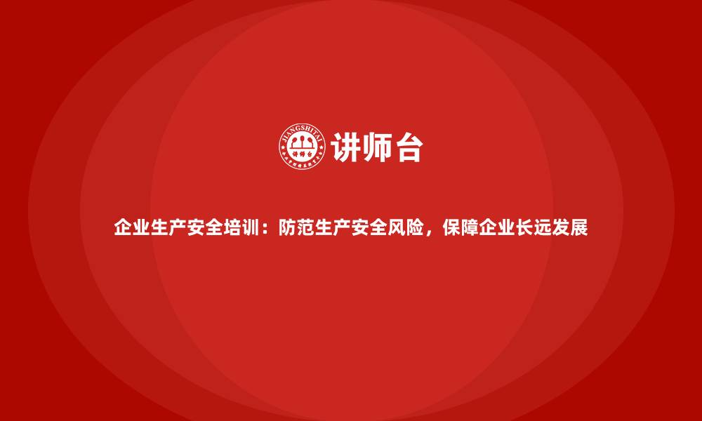 文章企业生产安全培训：防范生产安全风险，保障企业长远发展的缩略图