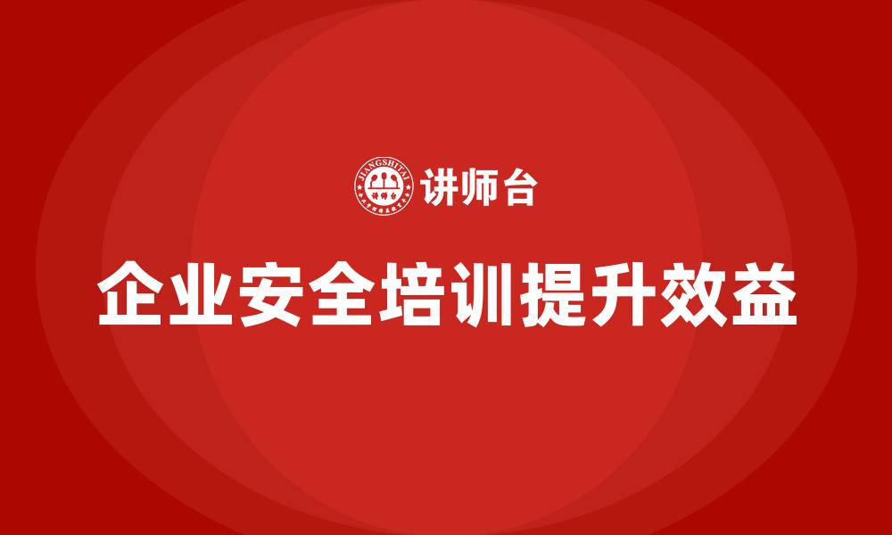 企业安全培训提升效益