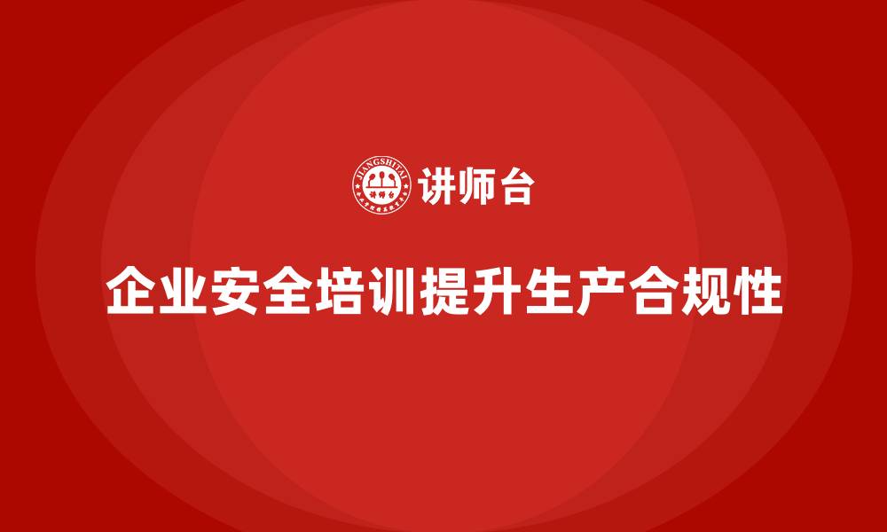 文章企业生产安全培训：帮助企业防范生产中的合规性问题的缩略图