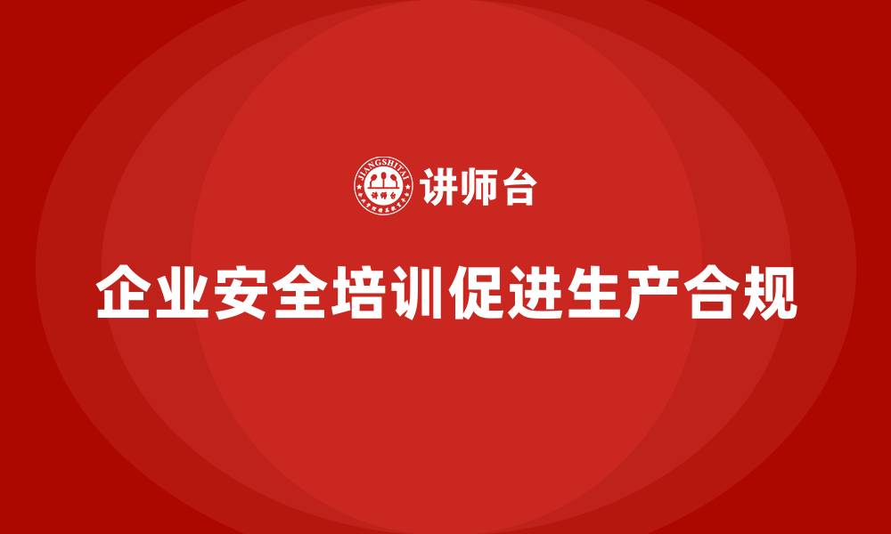 文章企业生产安全培训：帮助企业实现安全生产与合规管理的平衡的缩略图