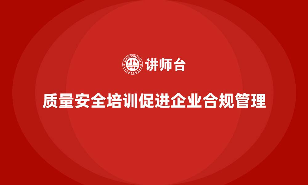 文章质量安全培训：帮助企业提升合规管理能力，降低质量隐患的缩略图