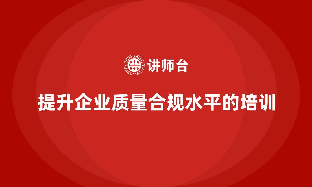 文章质量安全培训：如何通过培训提升企业的质量合规水平的缩略图