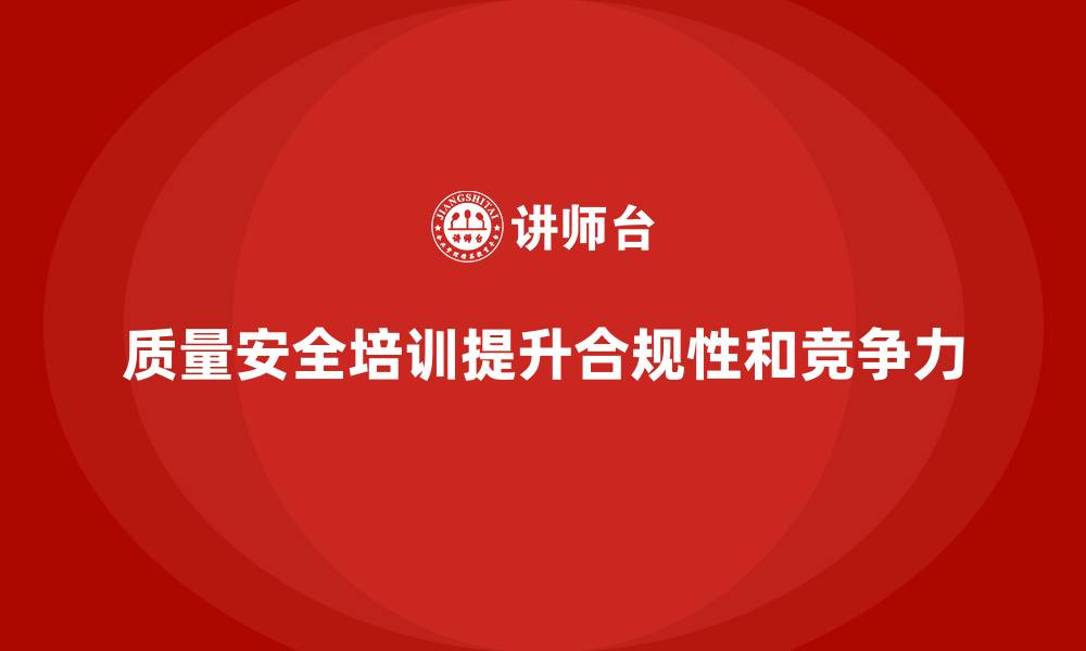 质量安全培训提升合规性和竞争力