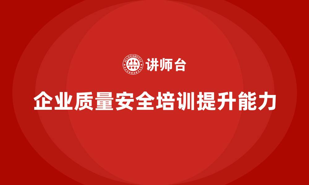 企业质量安全培训提升能力