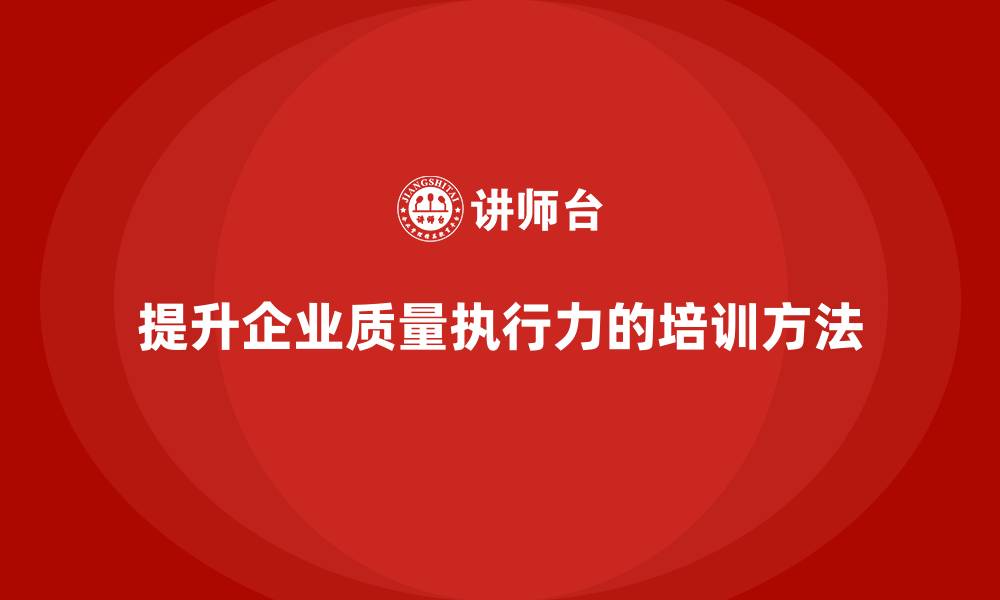 文章质量安全培训：如何通过培训提升企业的质量执行力的缩略图
