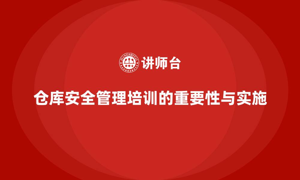 文章仓库安全管理培训：帮助企业减少仓储安全事故的缩略图