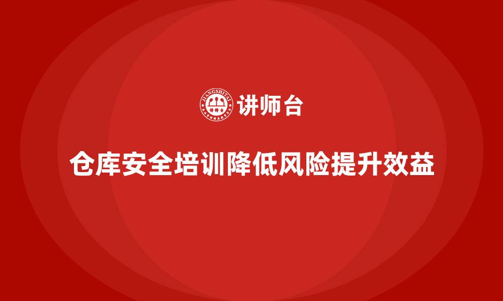 文章仓库安全管理培训：帮助企业规避仓储管理中的安全风险的缩略图