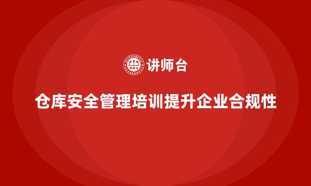 文章仓库安全管理培训：帮助企业实现仓库安全管理合规化的缩略图