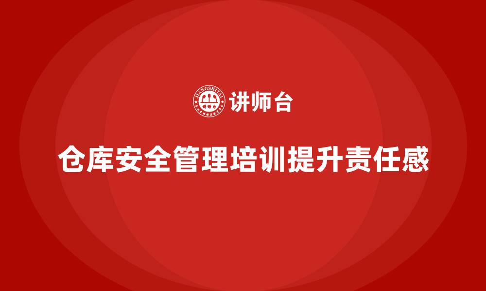 仓库安全管理培训提升责任感