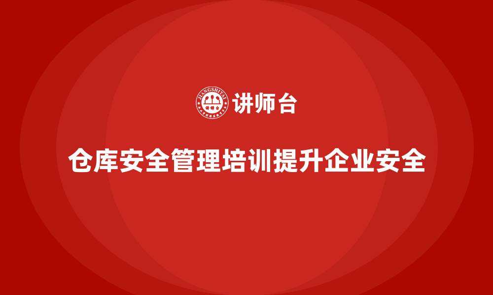 文章仓库安全管理培训：帮助企业提升仓库安全管控水平的缩略图