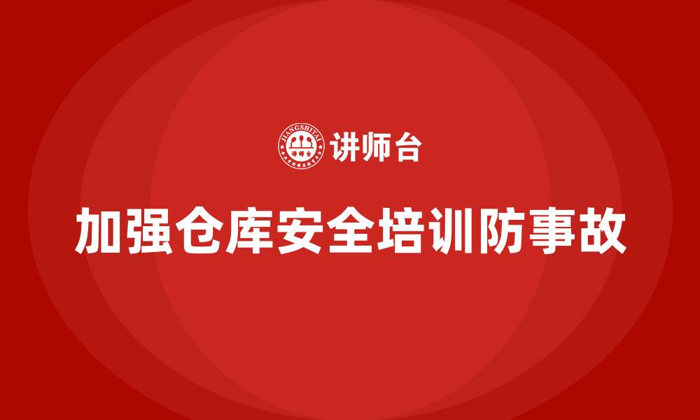 文章仓库安全管理培训：帮助企业加强仓库安全事故防范的缩略图
