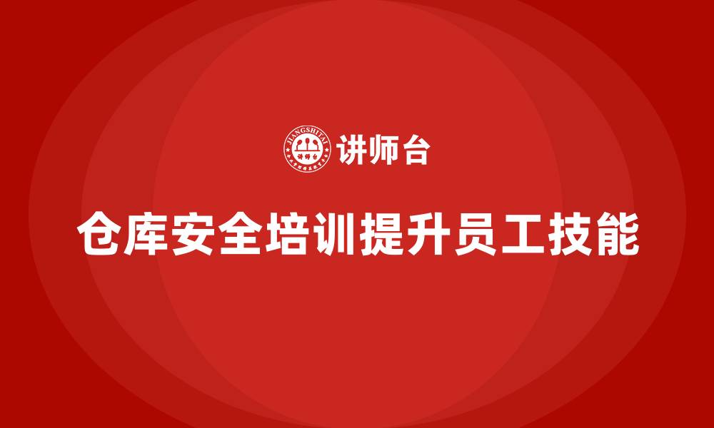 仓库安全培训提升员工技能