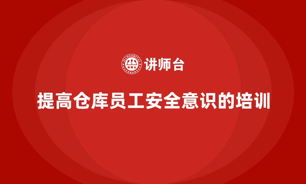 文章仓库安全管理培训：如何通过培训提高仓库员工的安全意识的缩略图