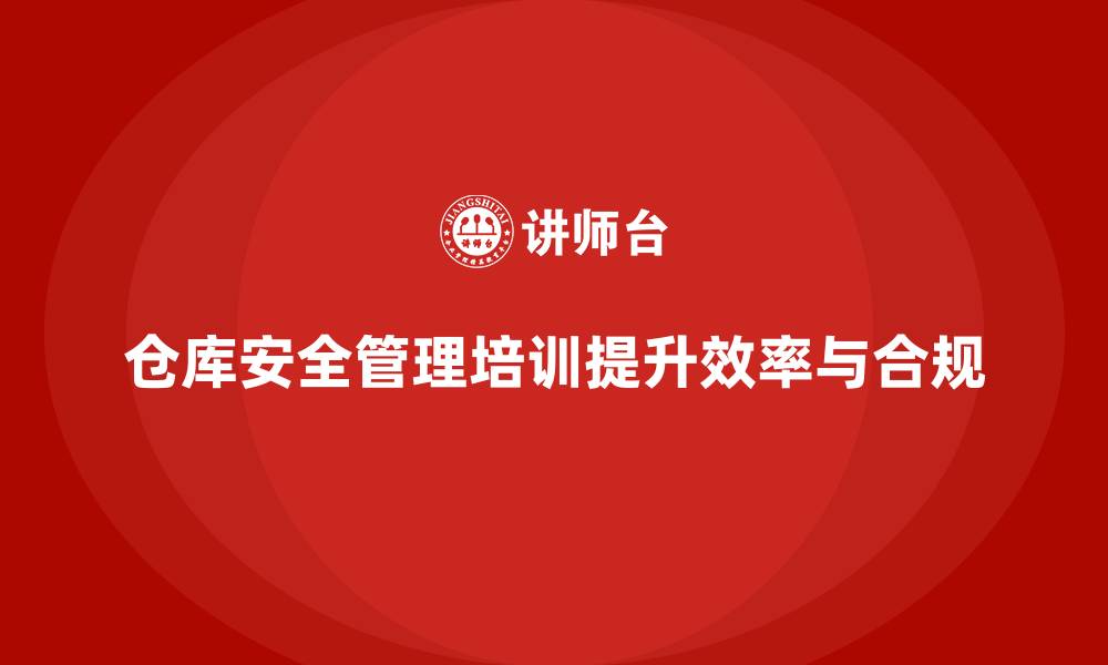 文章仓库安全管理培训：帮助企业提升仓库管理的合规性与效率的缩略图