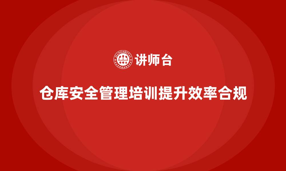 仓库安全管理培训提升效率合规