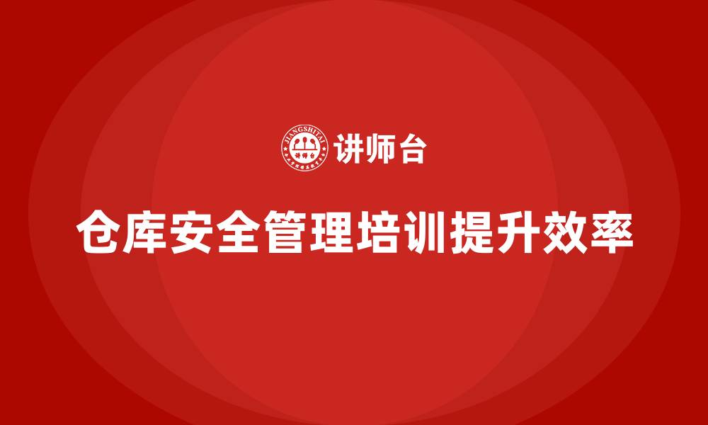 文章仓库安全管理培训：通过培训提高仓库管理效率与安全性的缩略图