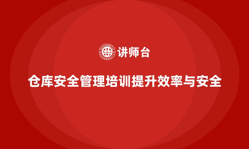 文章仓库安全管理培训：通过培训优化仓储操作，确保工作安全的缩略图