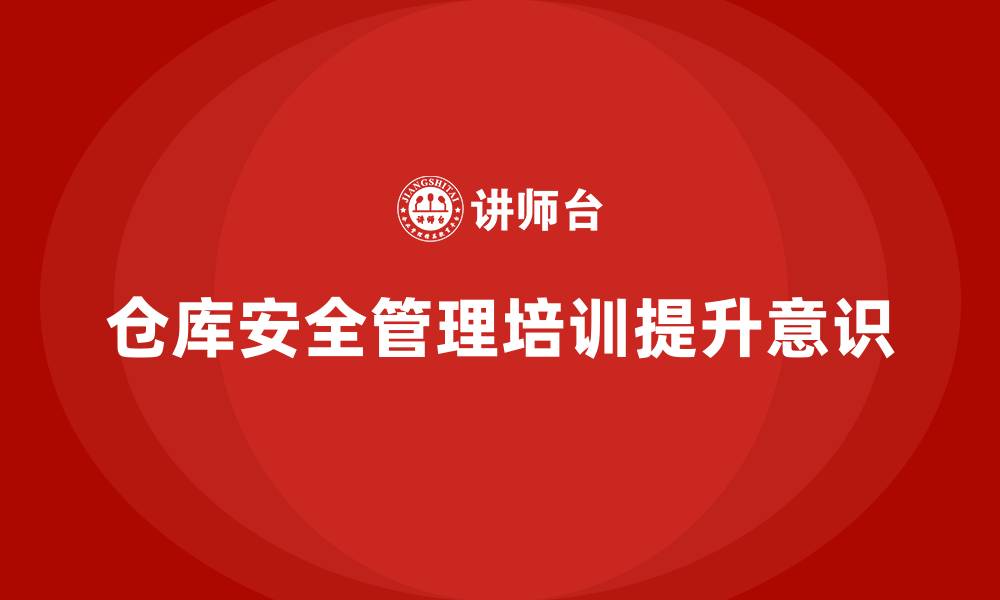 文章仓库安全管理培训：帮助企业减少仓储中的安全监管漏洞的缩略图