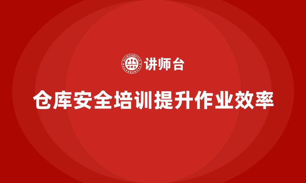 文章仓库安全管理培训：通过安全培训提高仓储作业效率的缩略图